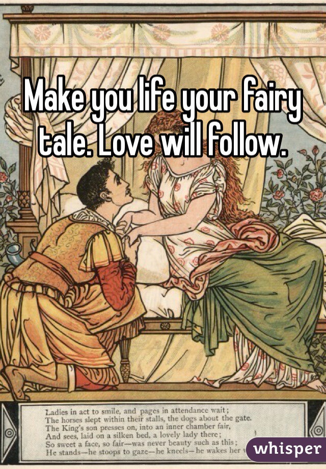 Make you life your fairy tale. Love will follow.