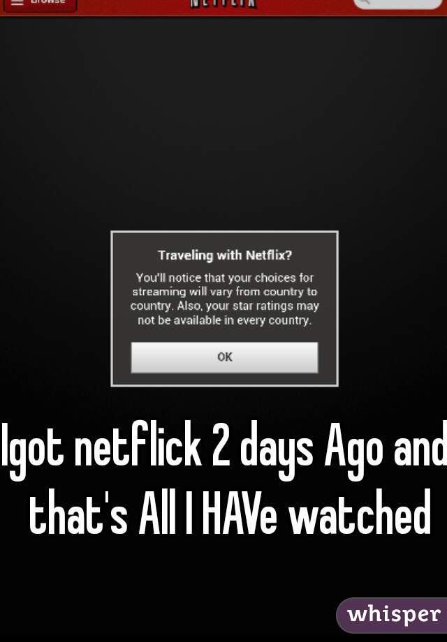 Igot netflick 2 days Ago and that's All I HAVe watched

 