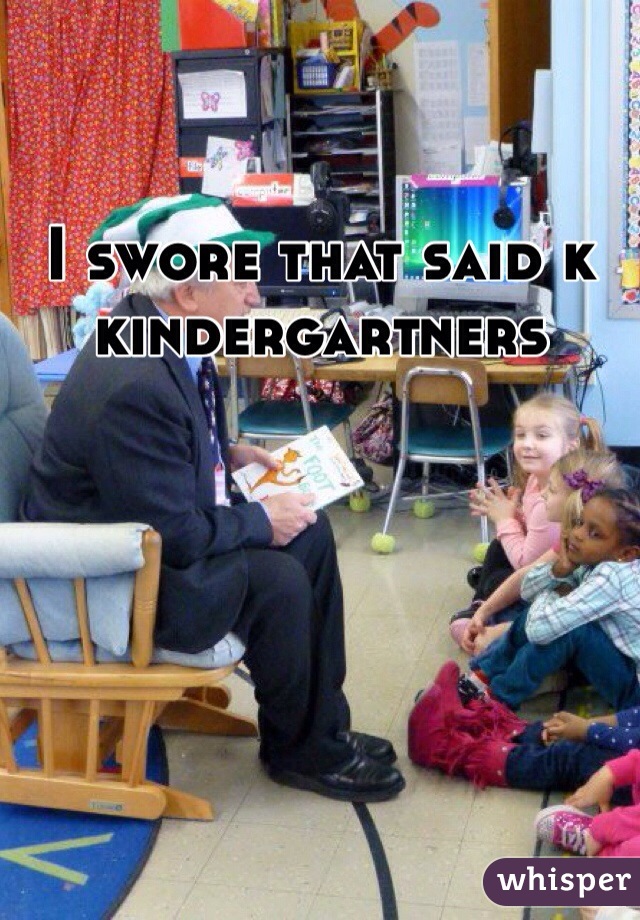 I swore that said k kindergartners 