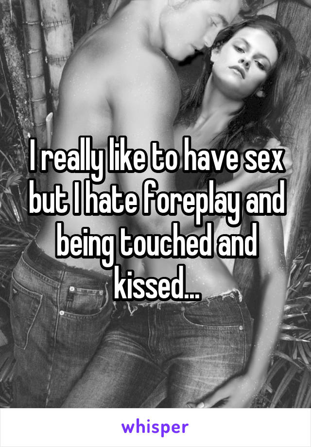 I really like to have sex but I hate foreplay and being touched and kissed...