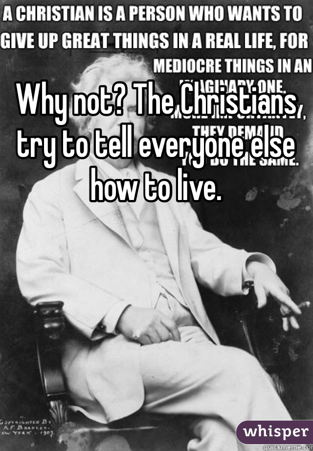 Why not? The Christians try to tell everyone else how to live. 