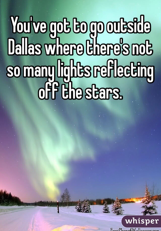 You've got to go outside Dallas where there's not so many lights reflecting off the stars.  