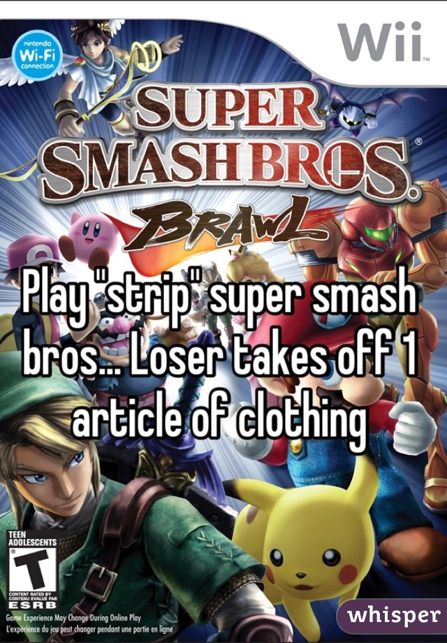 Play "strip" super smash bros... Loser takes off 1 article of clothing