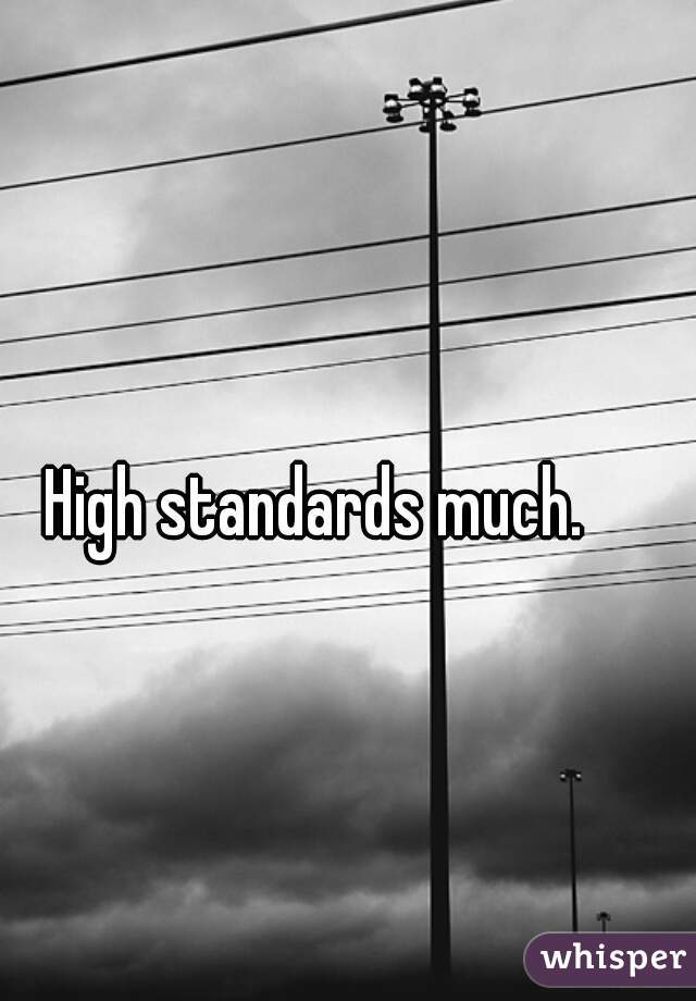 High standards much.