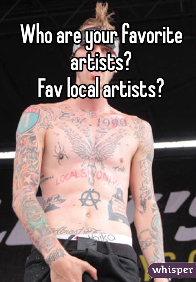 Who are your favorite artists?
Fav local artists?