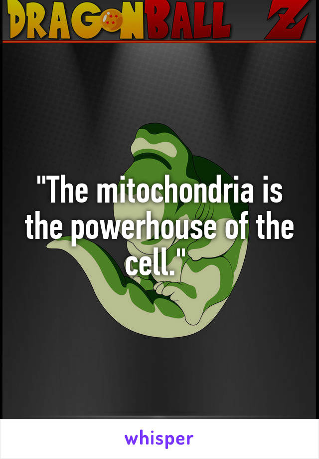 "The mitochondria is the powerhouse of the cell." 