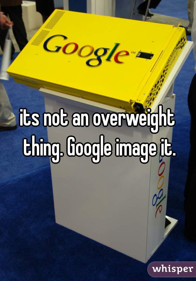 its not an overweight thing. Google image it.