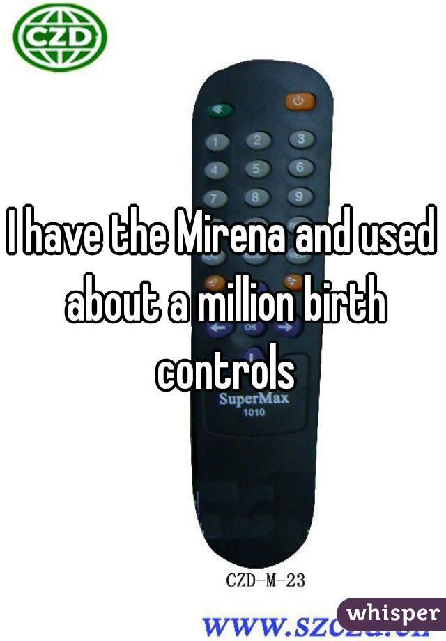 I have the Mirena and used about a million birth controls