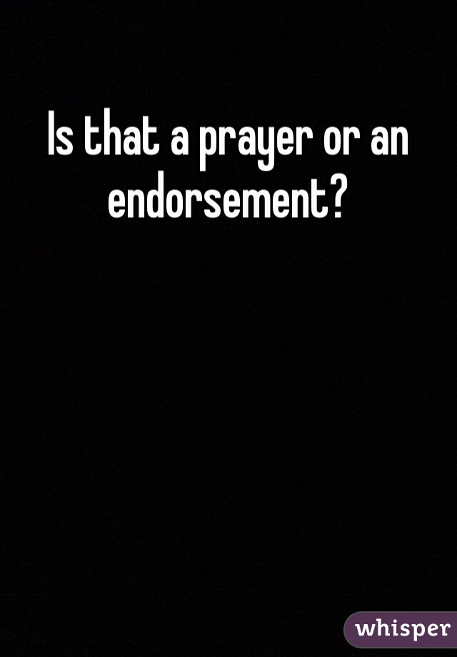 Is that a prayer or an endorsement?