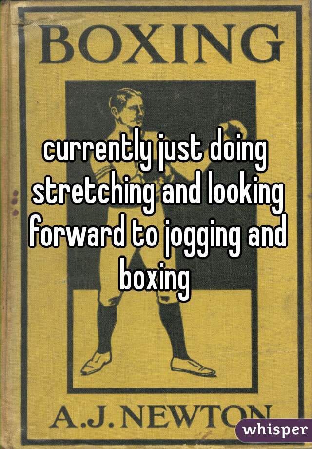 currently just doing stretching and looking forward to jogging and boxing 