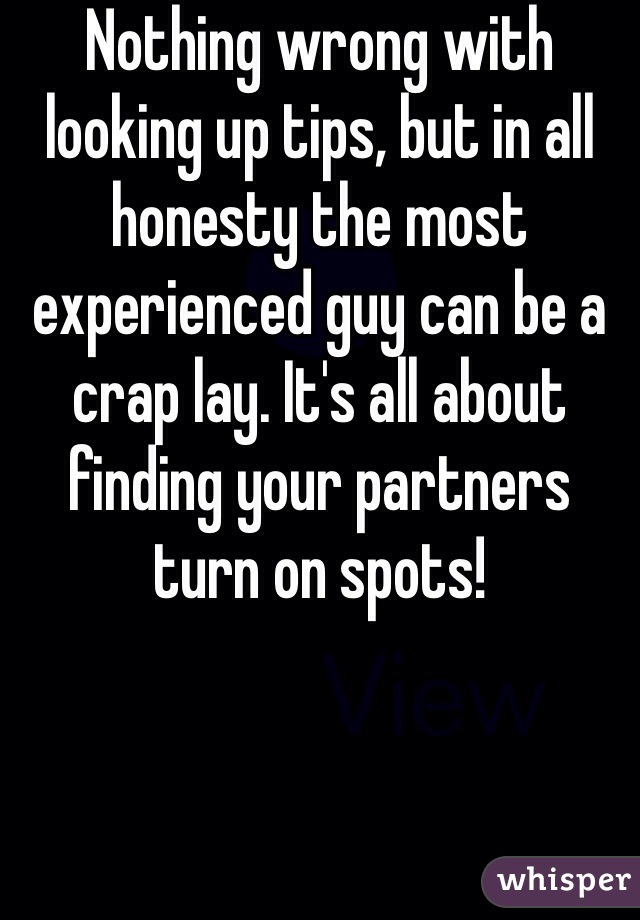 Nothing wrong with looking up tips, but in all honesty the most experienced guy can be a crap lay. It's all about finding your partners turn on spots! 