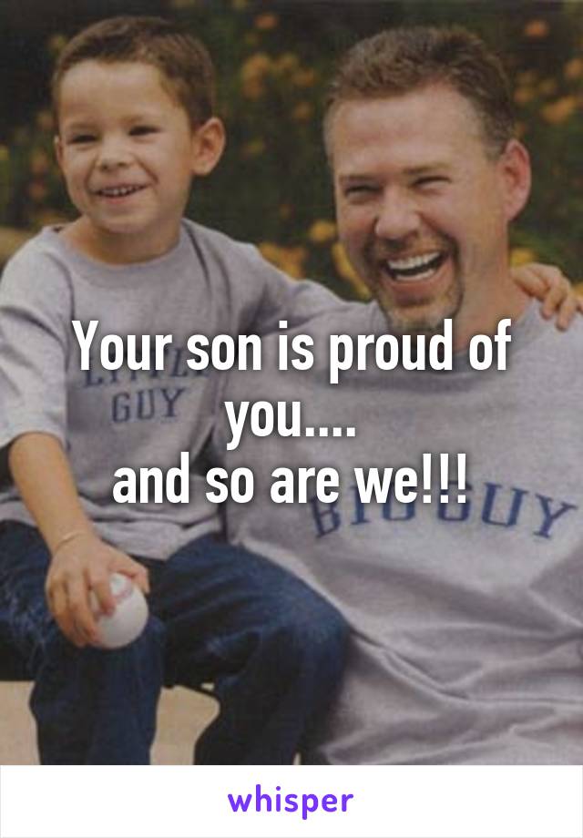 Your son is proud of you....
and so are we!!!