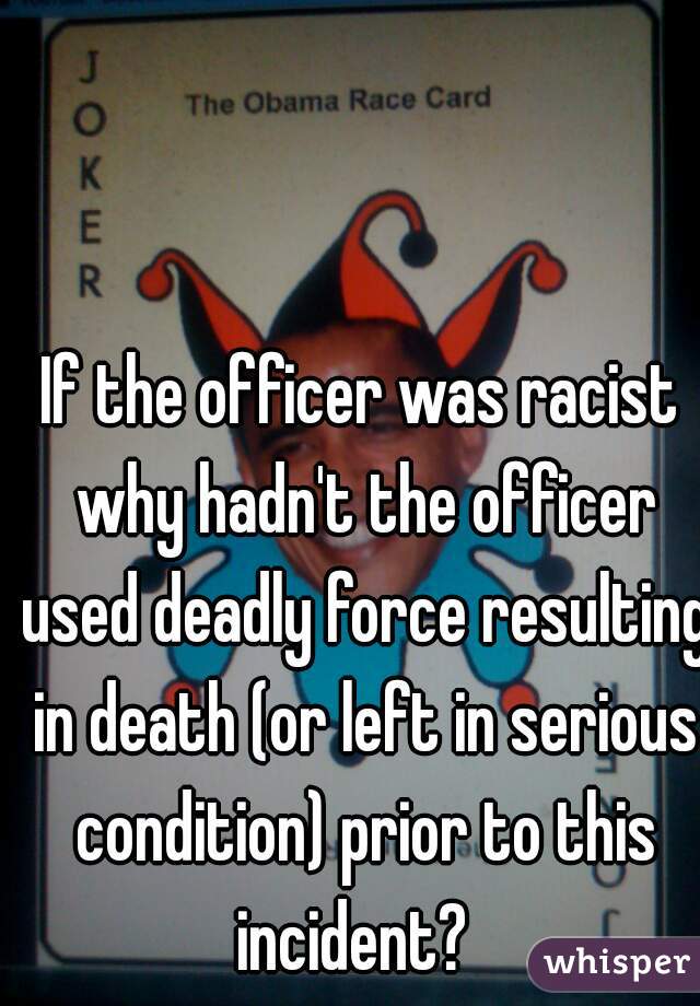 If the officer was racist why hadn't the officer used deadly force resulting in death (or left in serious condition) prior to this incident?  