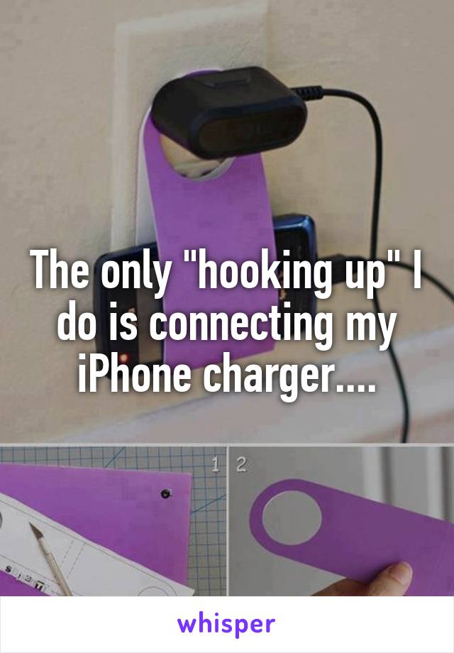 The only "hooking up" I do is connecting my iPhone charger....
