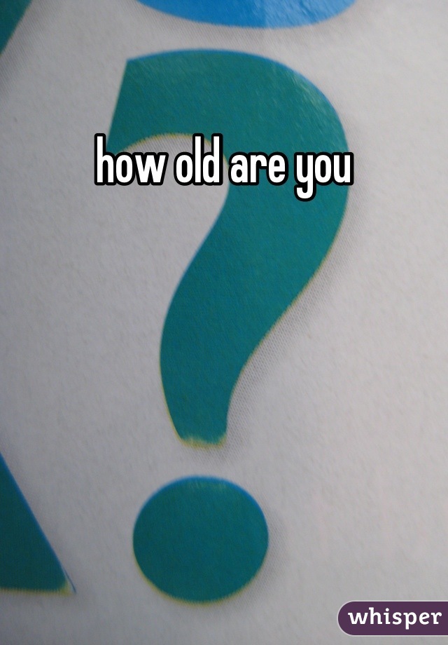 how old are you