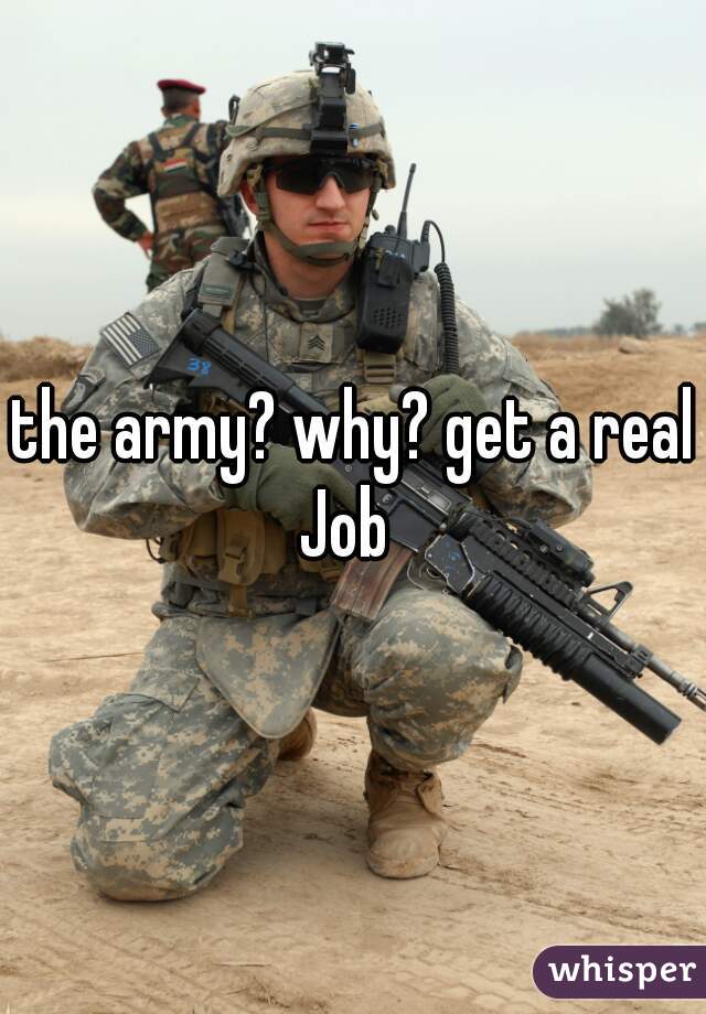 the army? why? get a real Job  
