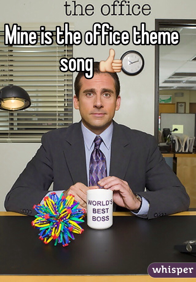 Mine is the office theme song 👍