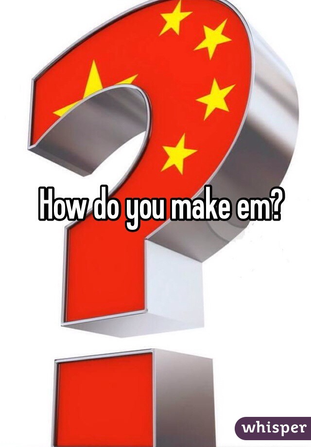 How do you make em? 