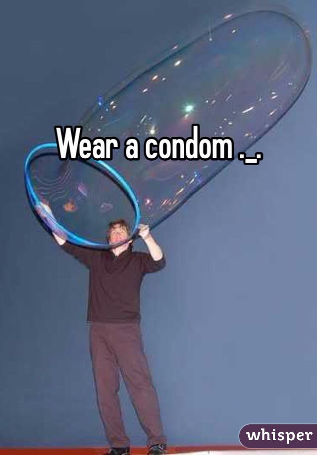 Wear a condom ._.