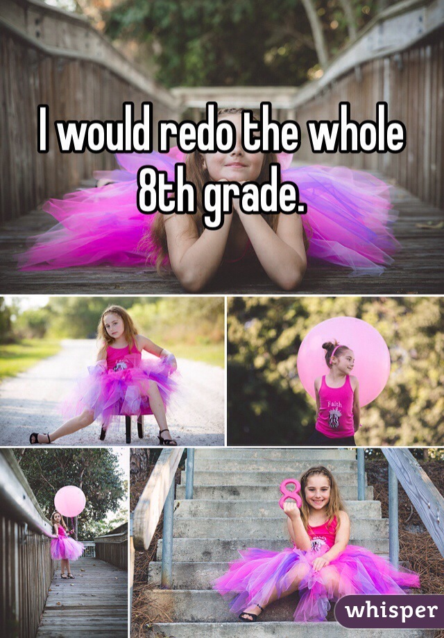 I would redo the whole 8th grade.