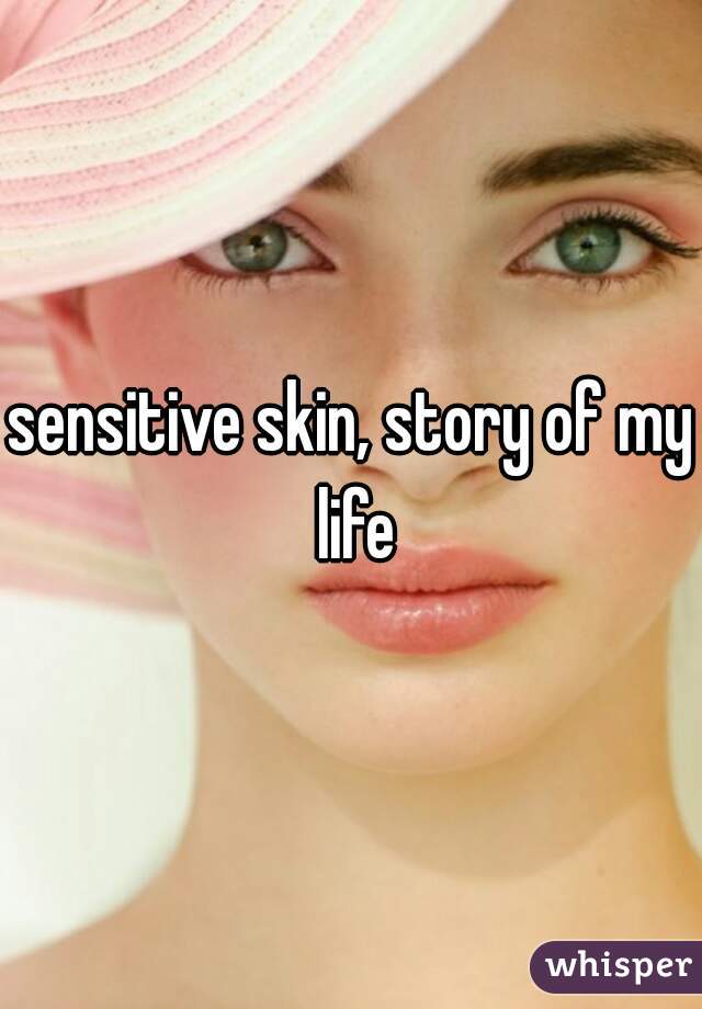 sensitive skin, story of my life