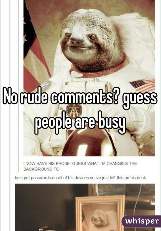 No rude comments? guess people are busy 