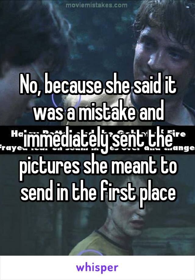 No, because she said it was a mistake and immediately sent the pictures she meant to send in the first place