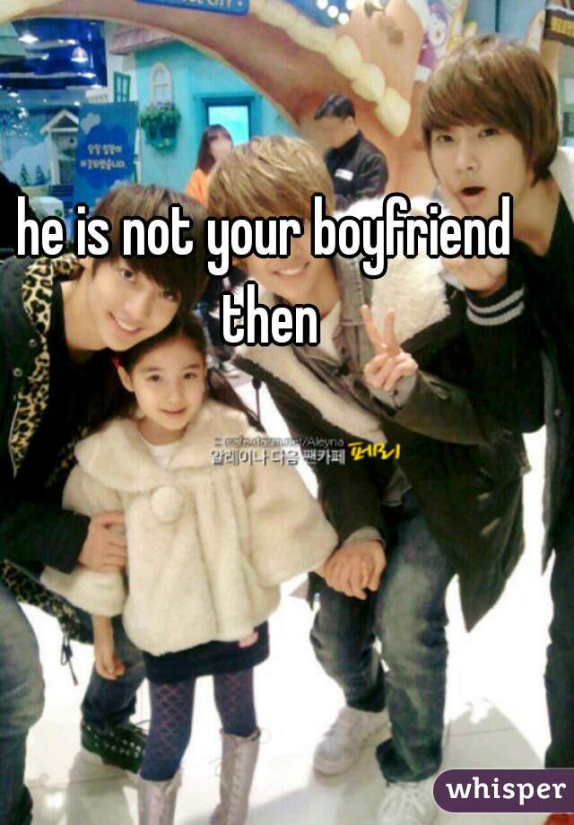 he is not your boyfriend then