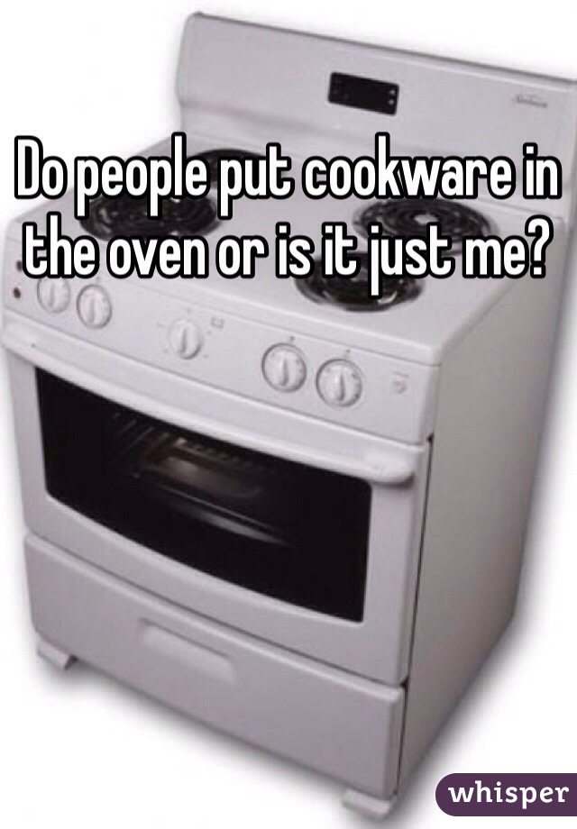 Do people put cookware in the oven or is it just me?