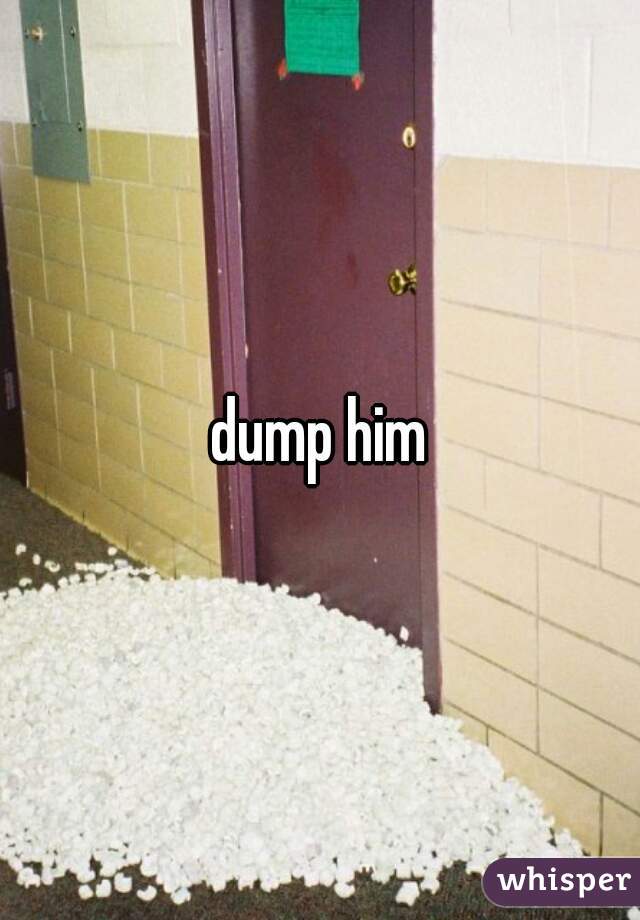 dump him