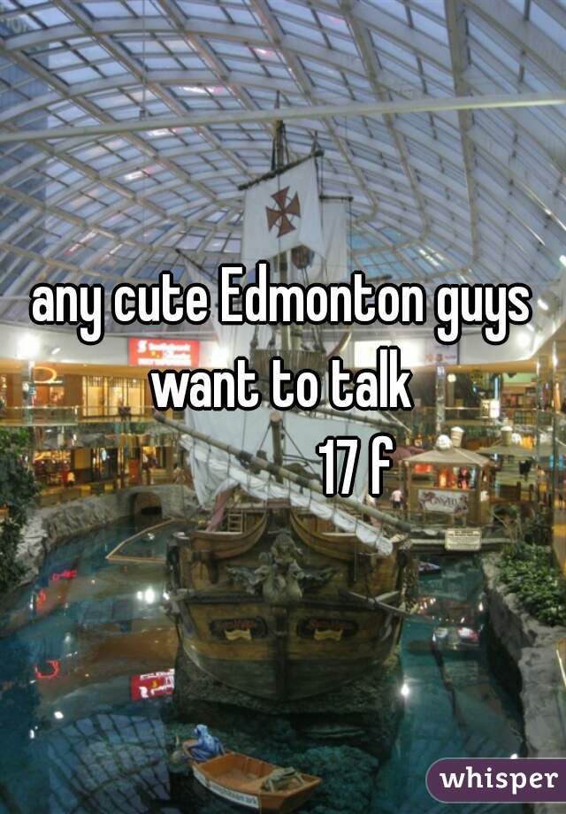 any cute Edmonton guys want to talk 
             17 f