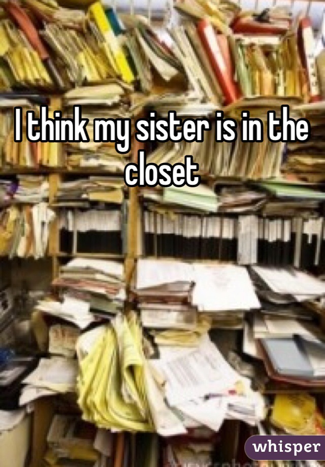 I think my sister is in the closet