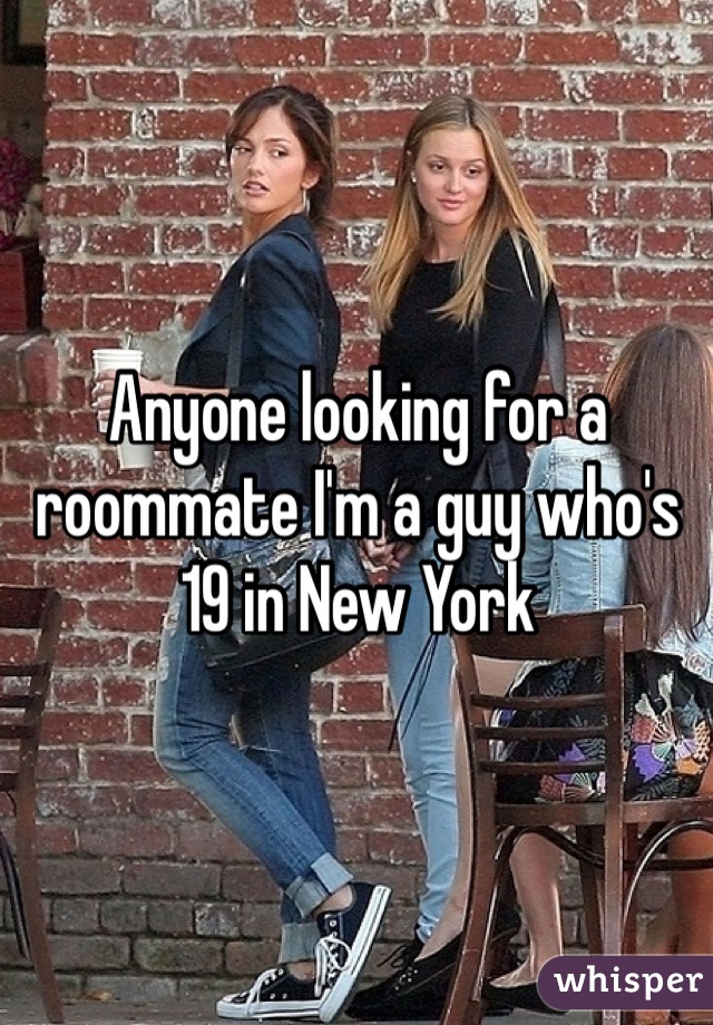 Anyone looking for a roommate I'm a guy who's 19 in New York