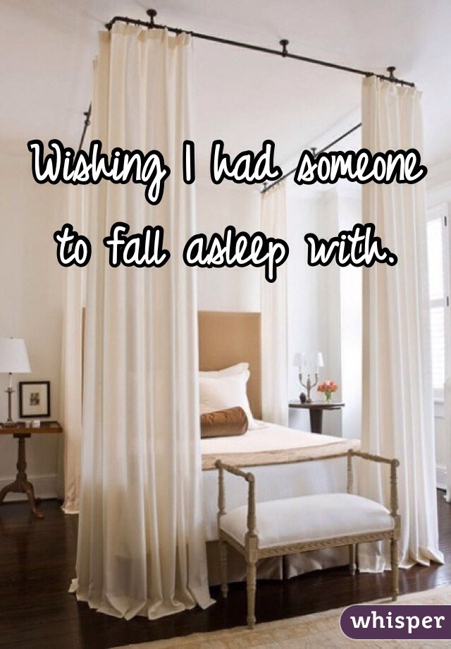Wishing I had someone to fall asleep with. 
