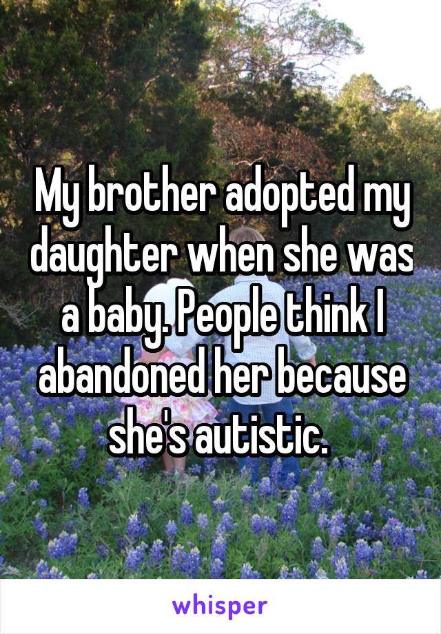 My brother adopted my daughter when she was a baby. People think I abandoned her because she's autistic. 