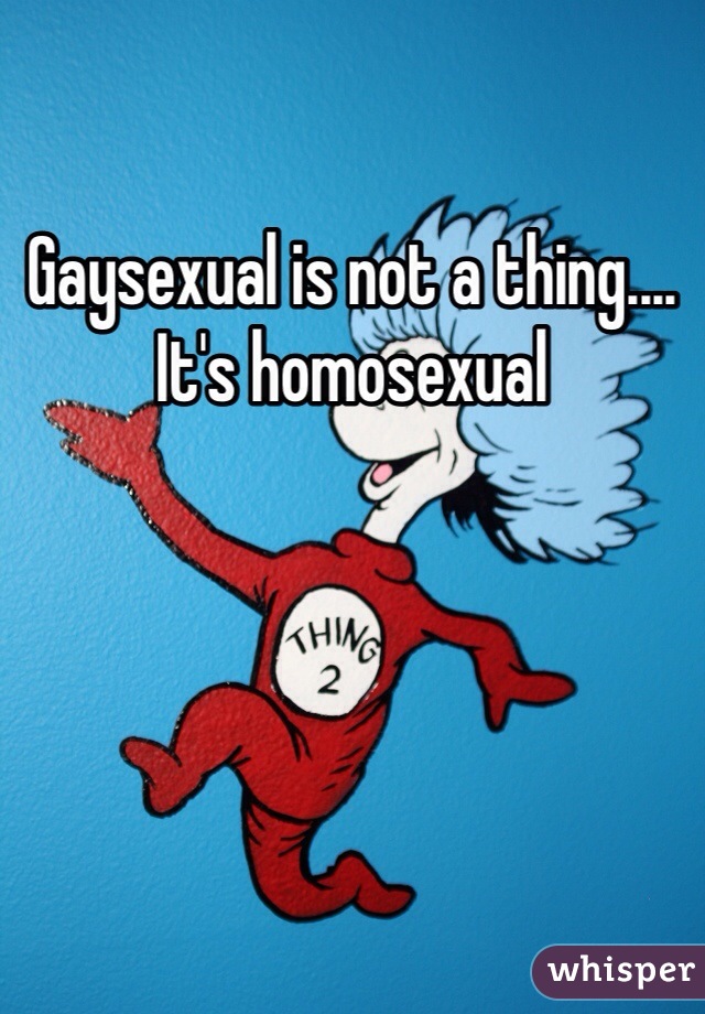 Gaysexual is not a thing.... It's homosexual