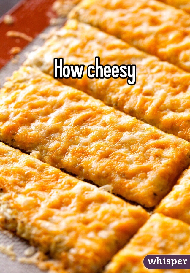 How cheesy