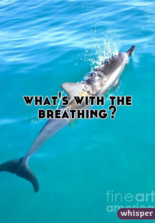 what's with the breathing? 