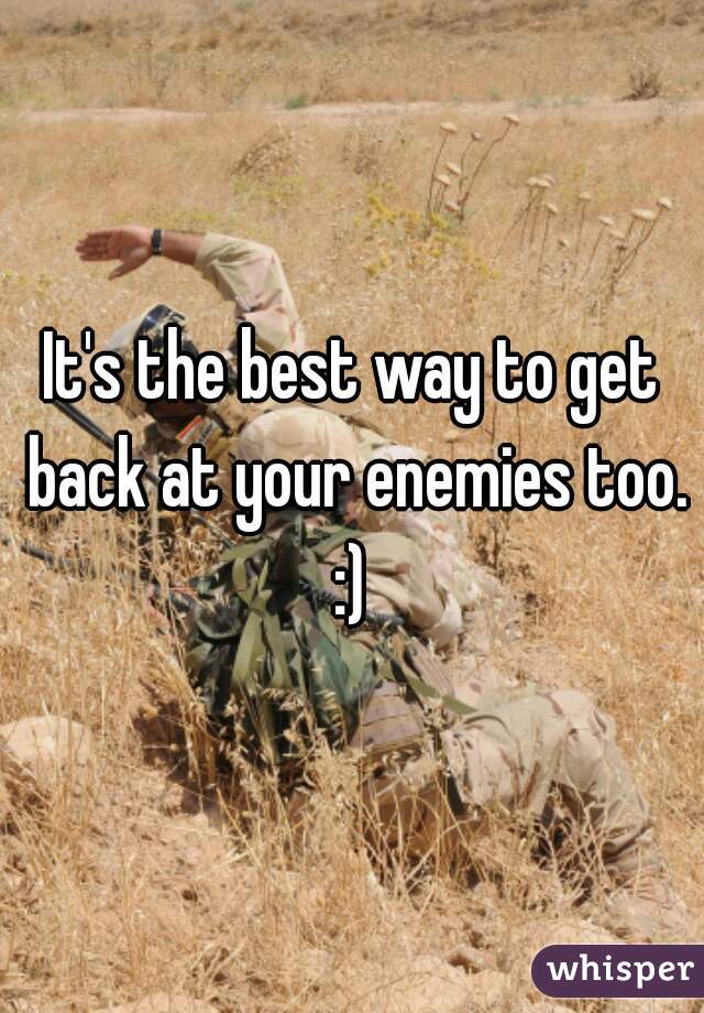 It's the best way to get back at your enemies too. :) 