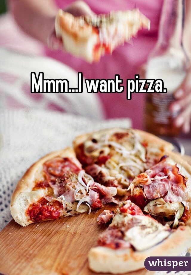 Mmm...I want pizza.