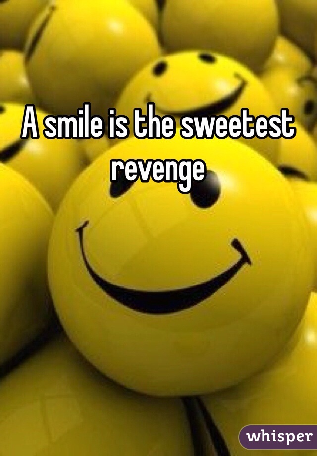 A smile is the sweetest revenge