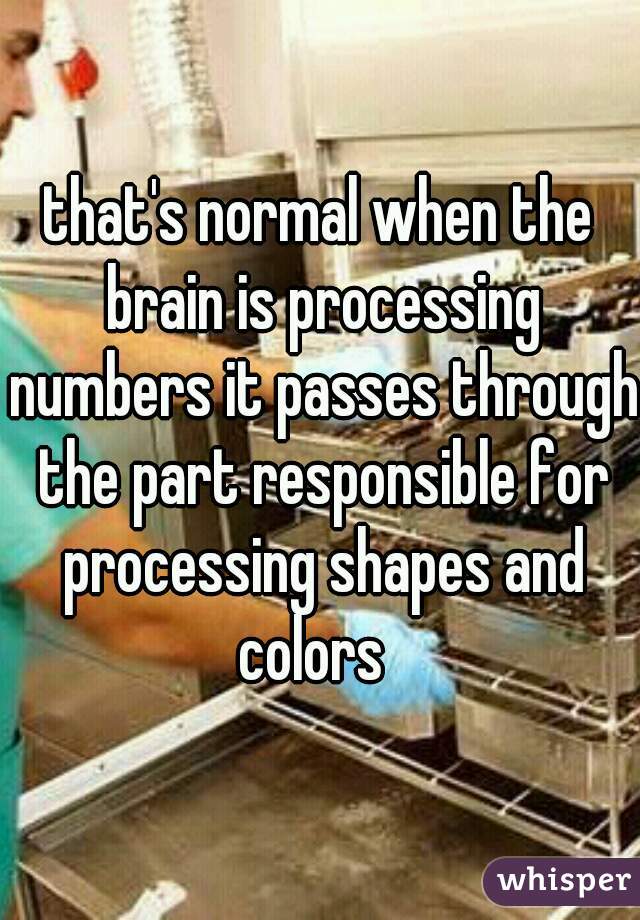 that's normal when the brain is processing numbers it passes through the part responsible for processing shapes and colors  