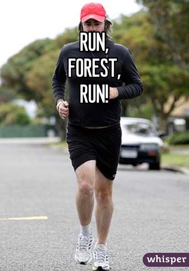 RUN,
FOREST,
RUN!