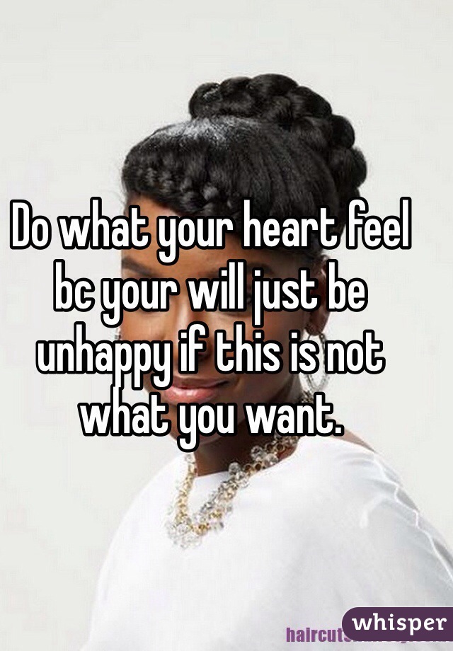 Do what your heart feel bc your will just be unhappy if this is not what you want. 