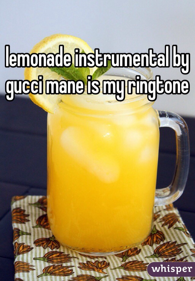 lemonade instrumental by gucci mane is my ringtone