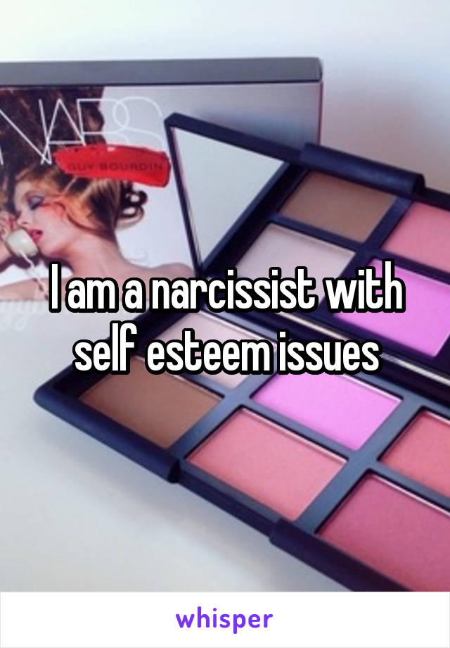 I am a narcissist with self esteem issues