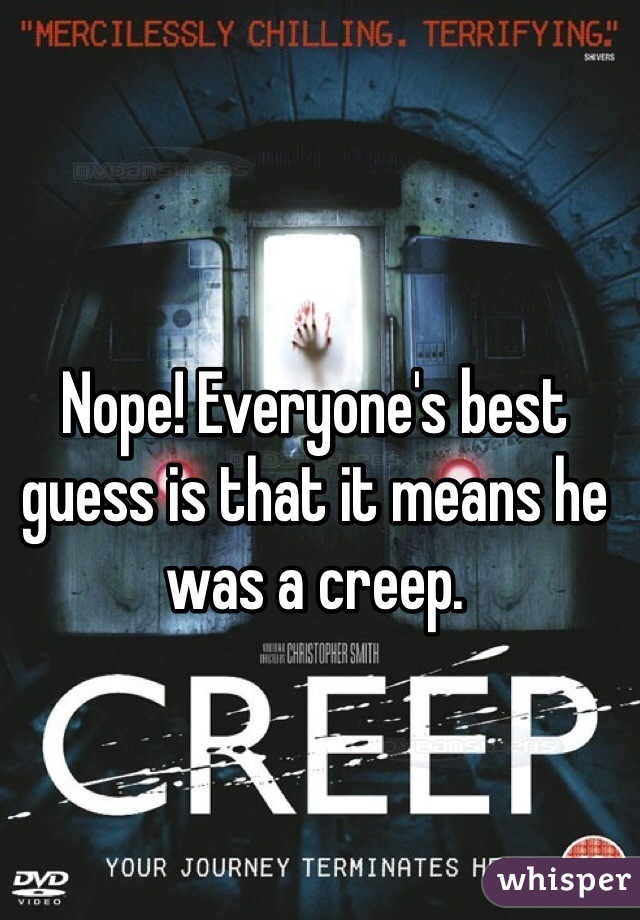 Nope! Everyone's best guess is that it means he was a creep.