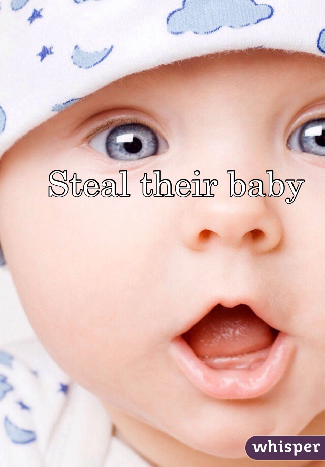 Steal their baby