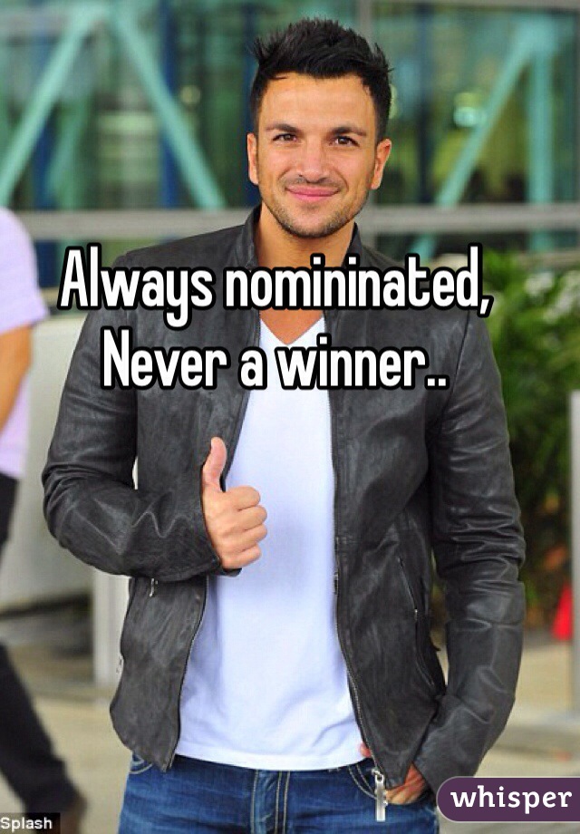 Always nomininated,
Never a winner..