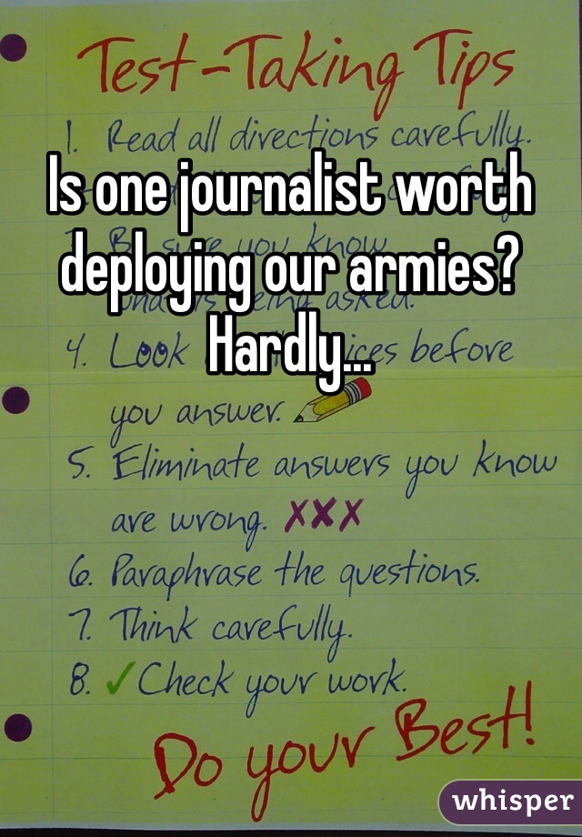 Is one journalist worth deploying our armies? Hardly... 